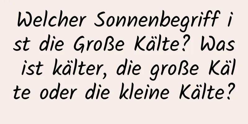 Welcher Sonnenbegriff ist die Große Kälte? Was ist kälter, die große Kälte oder die kleine Kälte?