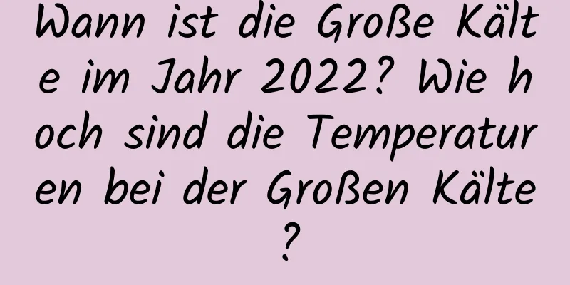 Wann ist die Große Kälte im Jahr 2022? Wie hoch sind die Temperaturen bei der Großen Kälte?