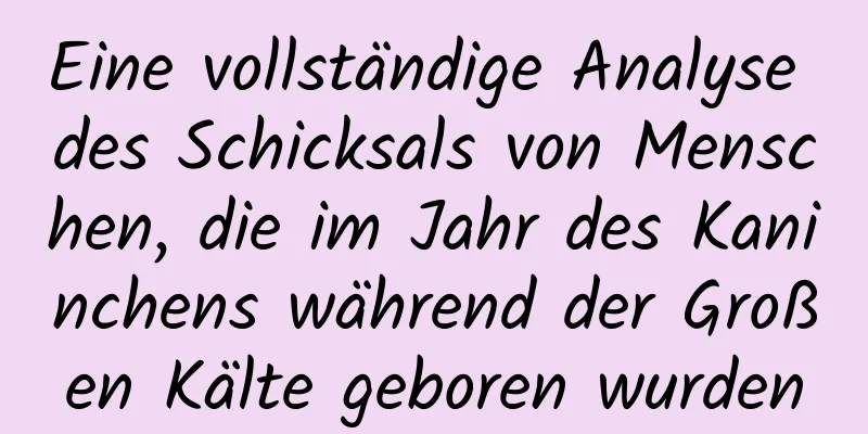 Eine vollständige Analyse des Schicksals von Menschen, die im Jahr des Kaninchens während der Großen Kälte geboren wurden