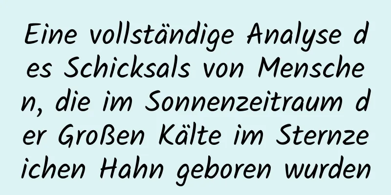 Eine vollständige Analyse des Schicksals von Menschen, die im Sonnenzeitraum der Großen Kälte im Sternzeichen Hahn geboren wurden