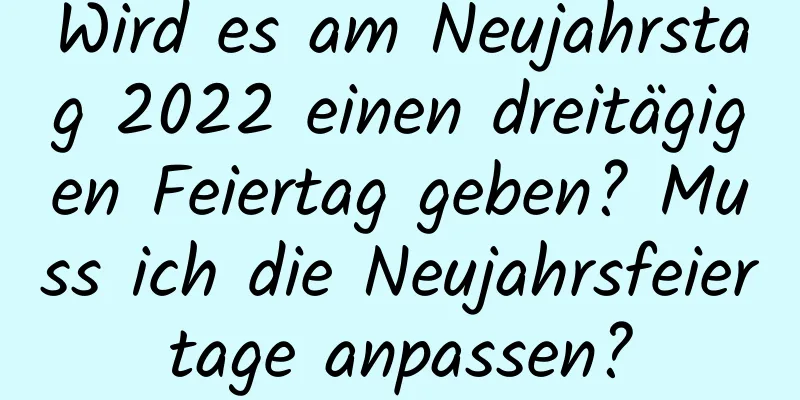 Wird es am Neujahrstag 2022 einen dreitägigen Feiertag geben? Muss ich die Neujahrsfeiertage anpassen?