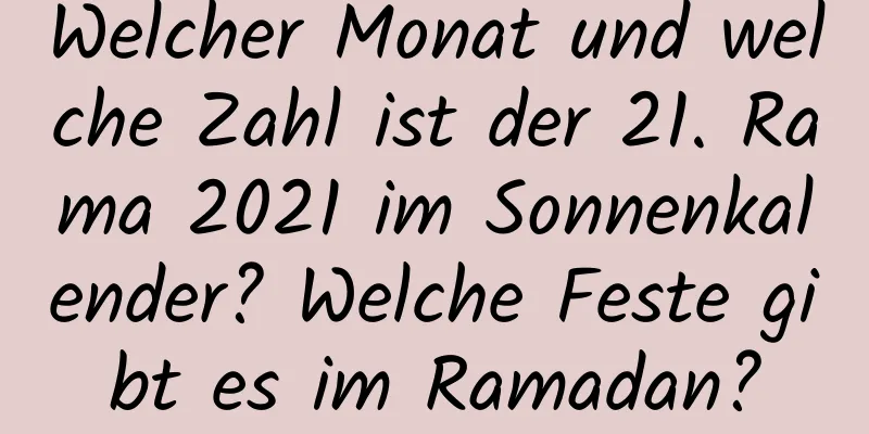 Welcher Monat und welche Zahl ist der 21. Rama 2021 im Sonnenkalender? Welche Feste gibt es im Ramadan?