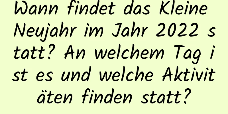 Wann findet das Kleine Neujahr im Jahr 2022 statt? An welchem ​​Tag ist es und welche Aktivitäten finden statt?