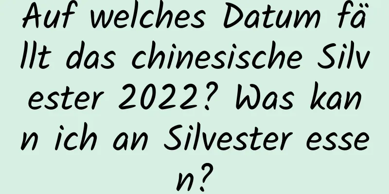 Auf welches Datum fällt das chinesische Silvester 2022? Was kann ich an Silvester essen?