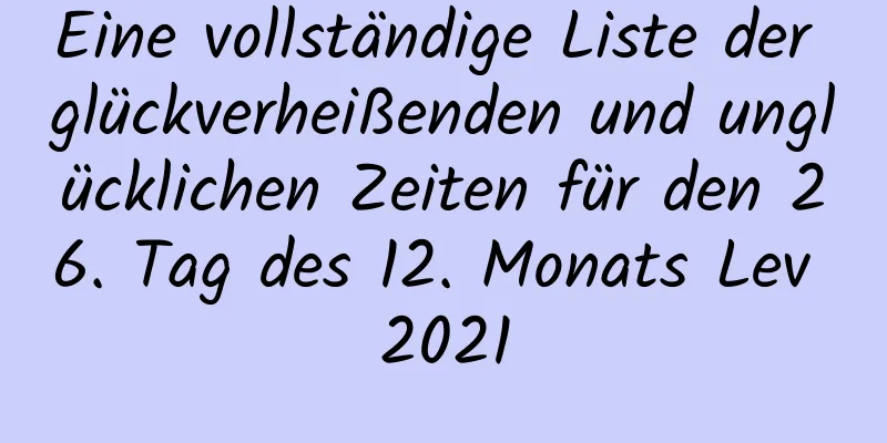 Eine vollständige Liste der glückverheißenden und unglücklichen Zeiten für den 26. Tag des 12. Monats Lev 2021