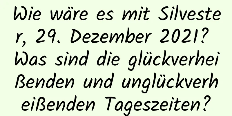 Wie wäre es mit Silvester, 29. Dezember 2021? Was sind die glückverheißenden und unglückverheißenden Tageszeiten?