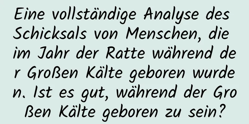 Eine vollständige Analyse des Schicksals von Menschen, die im Jahr der Ratte während der Großen Kälte geboren wurden. Ist es gut, während der Großen Kälte geboren zu sein?