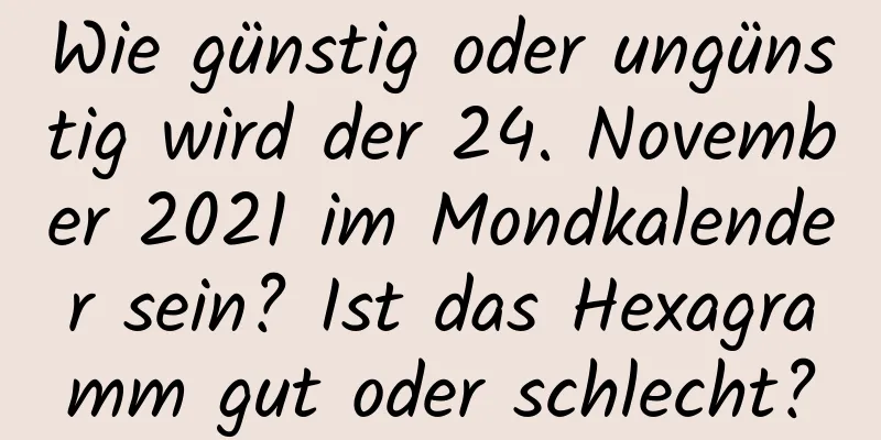 Wie günstig oder ungünstig wird der 24. November 2021 im Mondkalender sein? Ist das Hexagramm gut oder schlecht?