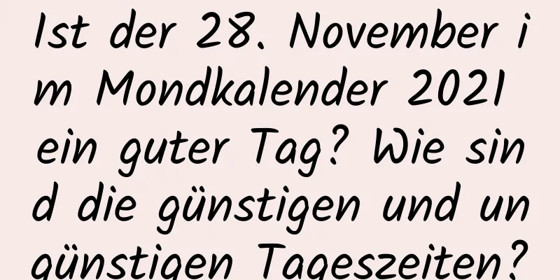 Ist der 28. November im Mondkalender 2021 ein guter Tag? Wie sind die günstigen und ungünstigen Tageszeiten?