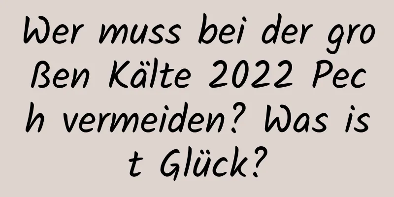 Wer muss bei der großen Kälte 2022 Pech vermeiden? Was ist Glück?