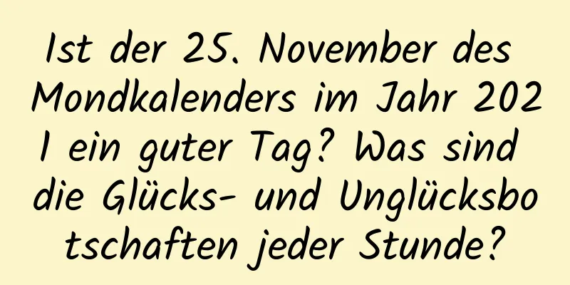 Ist der 25. November des Mondkalenders im Jahr 2021 ein guter Tag? Was sind die Glücks- und Unglücksbotschaften jeder Stunde?