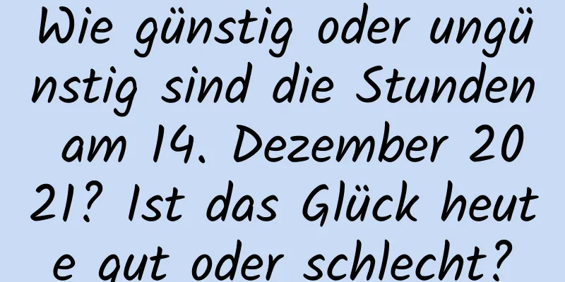 Wie günstig oder ungünstig sind die Stunden am 14. Dezember 2021? Ist das Glück heute gut oder schlecht?