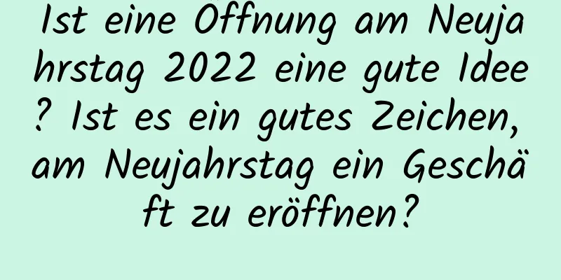 Ist eine Öffnung am Neujahrstag 2022 eine gute Idee? Ist es ein gutes Zeichen, am Neujahrstag ein Geschäft zu eröffnen?