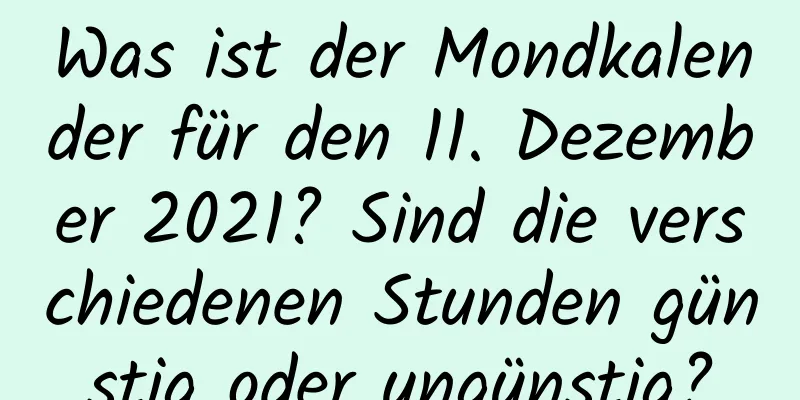 Was ist der Mondkalender für den 11. Dezember 2021? Sind die verschiedenen Stunden günstig oder ungünstig?