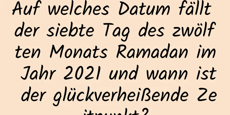 Auf welches Datum fällt der siebte Tag des zwölften Monats Ramadan im Jahr 2021 und wann ist der glückverheißende Zeitpunkt?