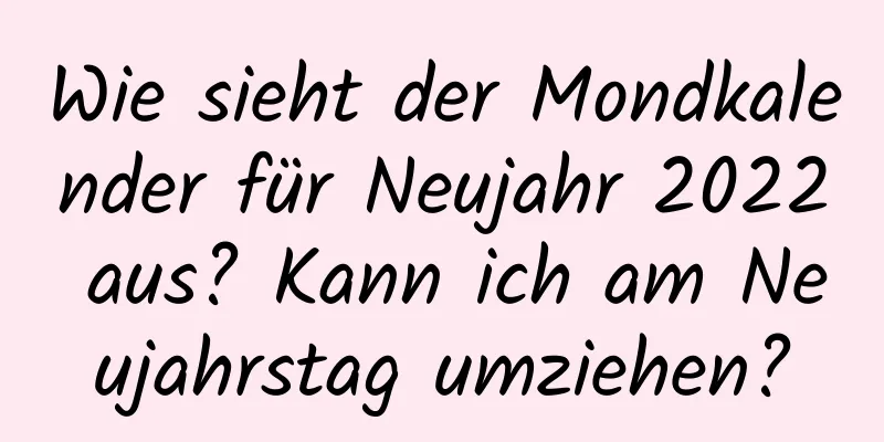 Wie sieht der Mondkalender für Neujahr 2022 aus? Kann ich am Neujahrstag umziehen?