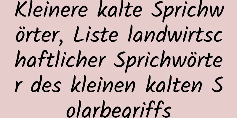 Kleinere kalte Sprichwörter, Liste landwirtschaftlicher Sprichwörter des kleinen kalten Solarbegriffs