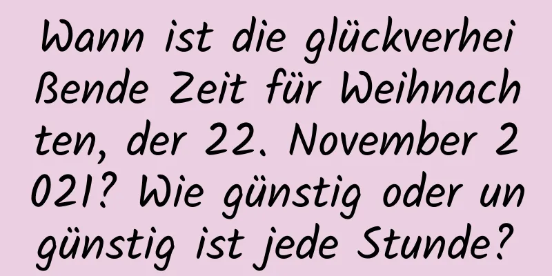 Wann ist die glückverheißende Zeit für Weihnachten, der 22. November 2021? Wie günstig oder ungünstig ist jede Stunde?