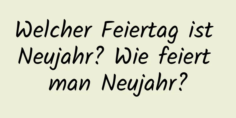 Welcher Feiertag ist Neujahr? Wie feiert man Neujahr?