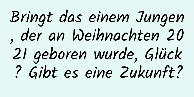 Bringt das einem Jungen, der an Weihnachten 2021 geboren wurde, Glück? Gibt es eine Zukunft?