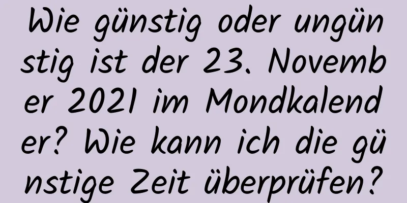 Wie günstig oder ungünstig ist der 23. November 2021 im Mondkalender? Wie kann ich die günstige Zeit überprüfen?