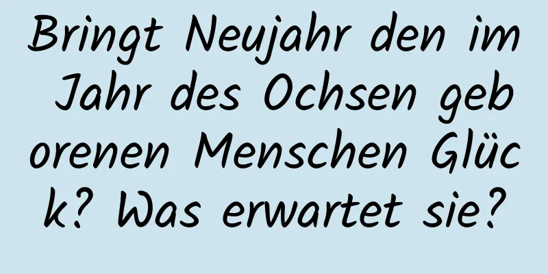 Bringt Neujahr den im Jahr des Ochsen geborenen Menschen Glück? Was erwartet sie?