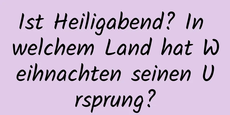 Ist Heiligabend? In welchem ​​Land hat Weihnachten seinen Ursprung?