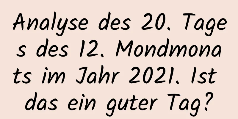 Analyse des 20. Tages des 12. Mondmonats im Jahr 2021. Ist das ein guter Tag?