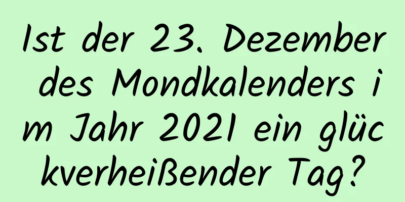 Ist der 23. Dezember des Mondkalenders im Jahr 2021 ein glückverheißender Tag?