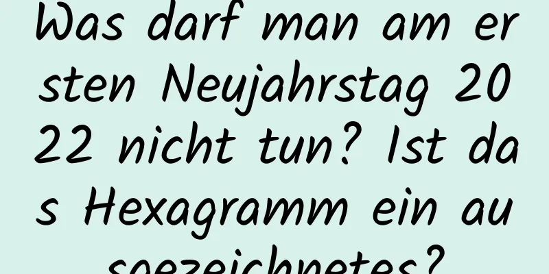 Was darf man am ersten Neujahrstag 2022 nicht tun? Ist das Hexagramm ein ausgezeichnetes?