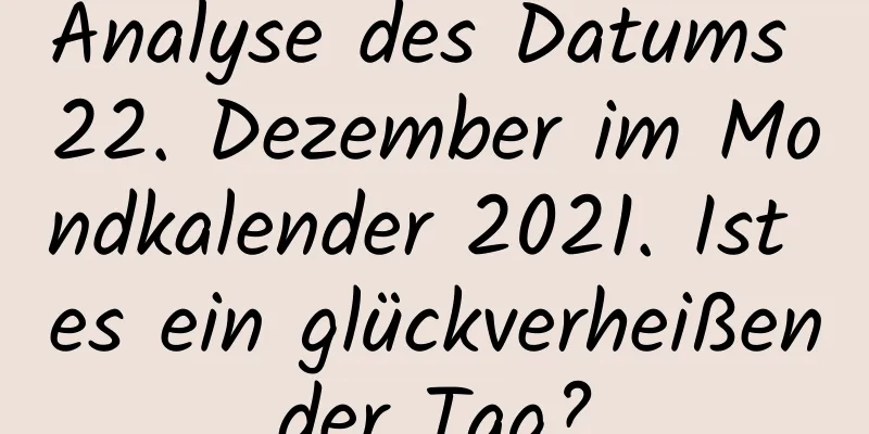 Analyse des Datums 22. Dezember im Mondkalender 2021. Ist es ein glückverheißender Tag?