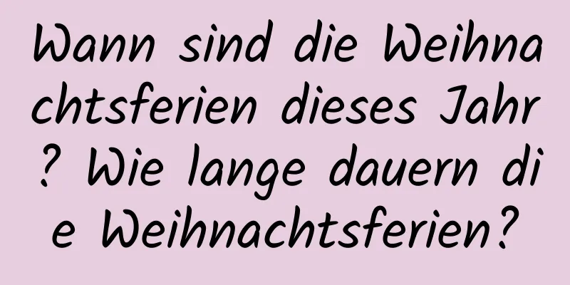 Wann sind die Weihnachtsferien dieses Jahr? Wie lange dauern die Weihnachtsferien?