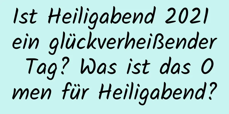 Ist Heiligabend 2021 ein glückverheißender Tag? Was ist das Omen für Heiligabend?