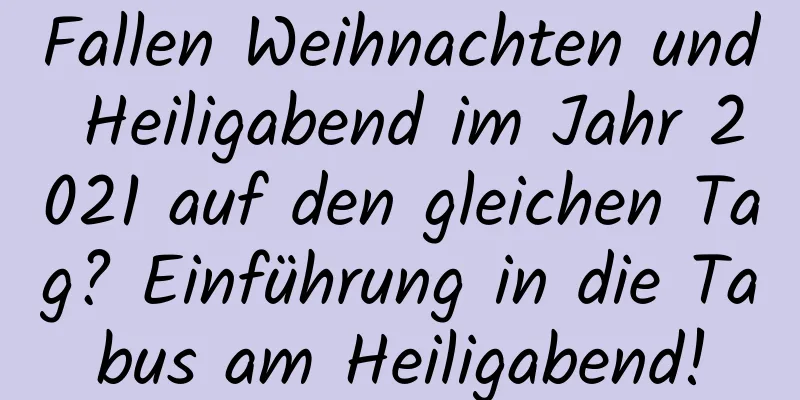 Fallen Weihnachten und Heiligabend im Jahr 2021 auf den gleichen Tag? Einführung in die Tabus am Heiligabend!