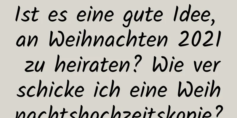 Ist es eine gute Idee, an Weihnachten 2021 zu heiraten? Wie verschicke ich eine Weihnachtshochzeitskopie?