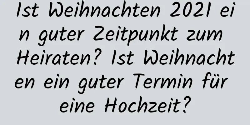 Ist Weihnachten 2021 ein guter Zeitpunkt zum Heiraten? Ist Weihnachten ein guter Termin für eine Hochzeit?