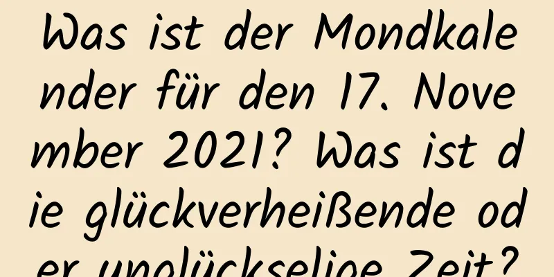 Was ist der Mondkalender für den 17. November 2021? Was ist die glückverheißende oder unglückselige Zeit?