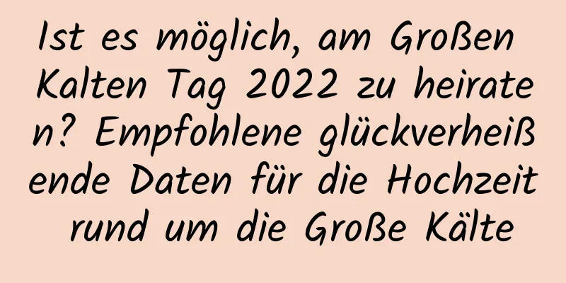 Ist es möglich, am Großen Kalten Tag 2022 zu heiraten? Empfohlene glückverheißende Daten für die Hochzeit rund um die Große Kälte