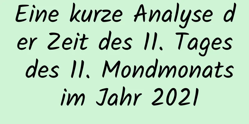 Eine kurze Analyse der Zeit des 11. Tages des 11. Mondmonats im Jahr 2021