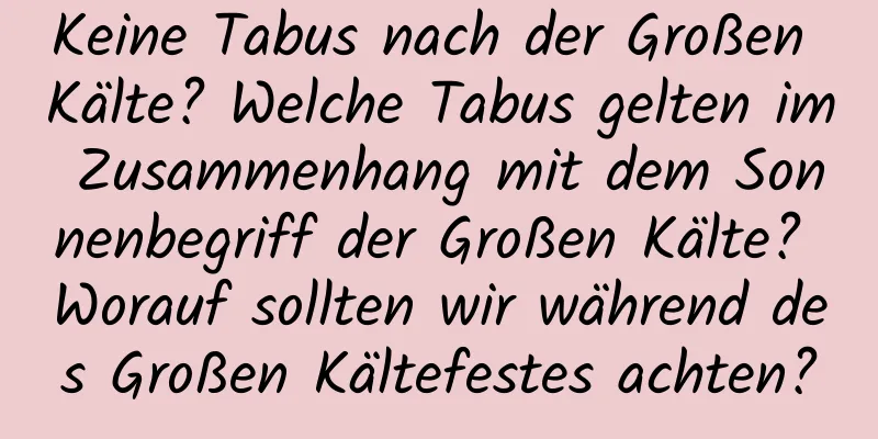 Keine Tabus nach der Großen Kälte? Welche Tabus gelten im Zusammenhang mit dem Sonnenbegriff der Großen Kälte? Worauf sollten wir während des Großen Kältefestes achten?