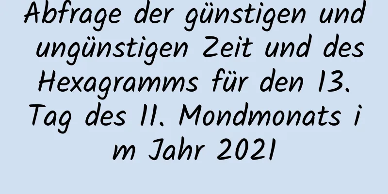 Abfrage der günstigen und ungünstigen Zeit und des Hexagramms für den 13. Tag des 11. Mondmonats im Jahr 2021