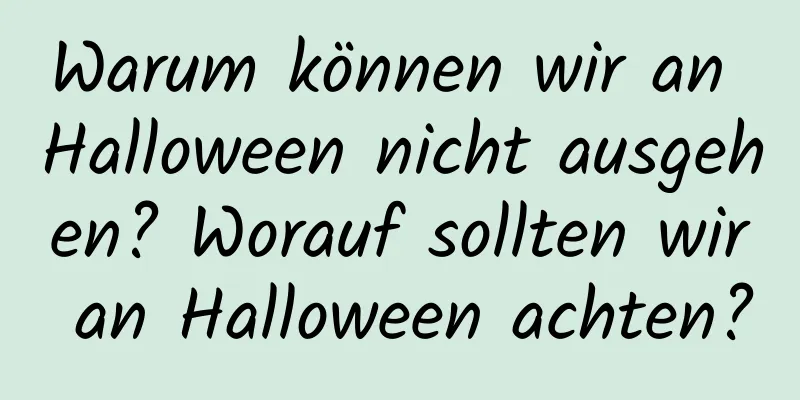 Warum können wir an Halloween nicht ausgehen? Worauf sollten wir an Halloween achten?