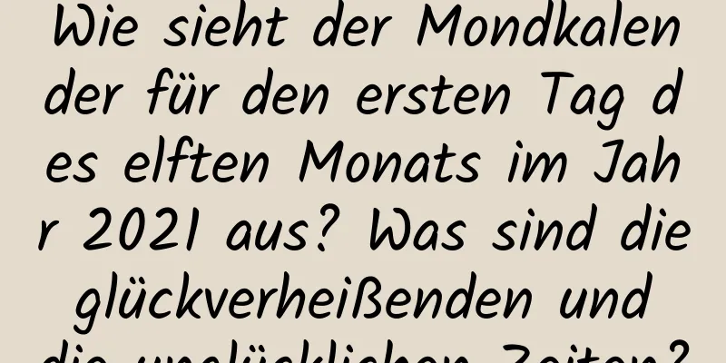 Wie sieht der Mondkalender für den ersten Tag des elften Monats im Jahr 2021 aus? Was sind die glückverheißenden und die unglücklichen Zeiten?