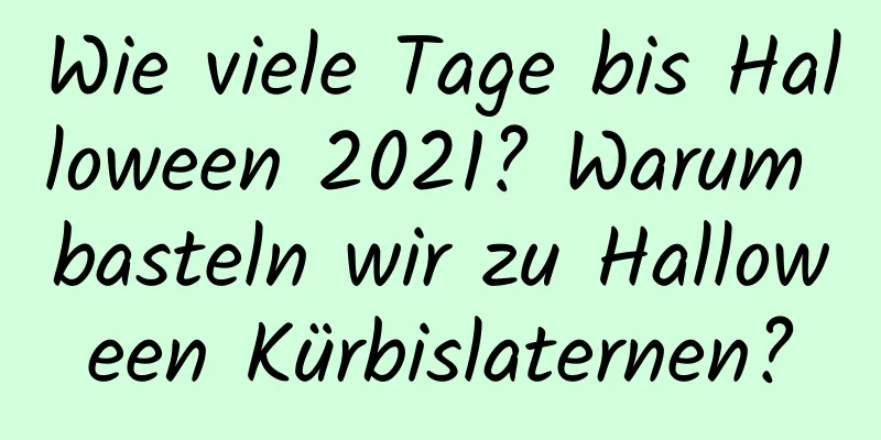 Wie viele Tage bis Halloween 2021? Warum basteln wir zu Halloween Kürbislaternen?