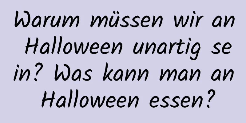 Warum müssen wir an Halloween unartig sein? Was kann man an Halloween essen?