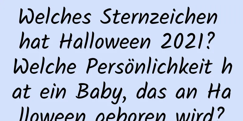 Welches Sternzeichen hat Halloween 2021? Welche Persönlichkeit hat ein Baby, das an Halloween geboren wird?