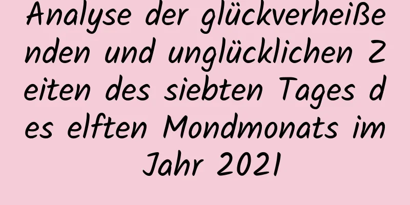 Analyse der glückverheißenden und unglücklichen Zeiten des siebten Tages des elften Mondmonats im Jahr 2021