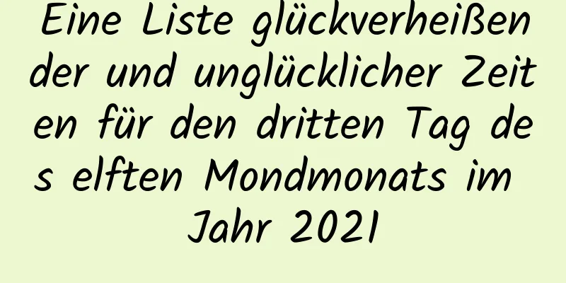 Eine Liste glückverheißender und unglücklicher Zeiten für den dritten Tag des elften Mondmonats im Jahr 2021