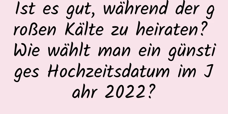 Ist es gut, während der großen Kälte zu heiraten? Wie wählt man ein günstiges Hochzeitsdatum im Jahr 2022?