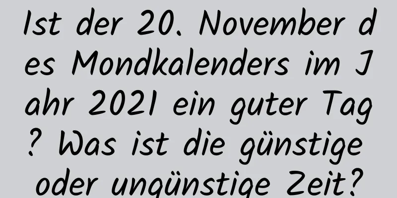 Ist der 20. November des Mondkalenders im Jahr 2021 ein guter Tag? Was ist die günstige oder ungünstige Zeit?